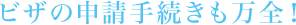 ビザの申請手続きも万全!
